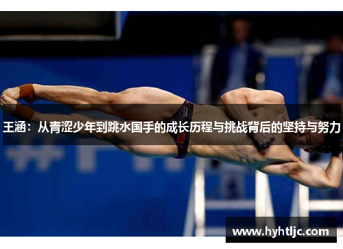 王涵：从青涩少年到跳水国手的成长历程与挑战背后的坚持与努力