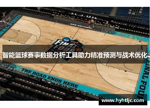 智能篮球赛事数据分析工具助力精准预测与战术优化