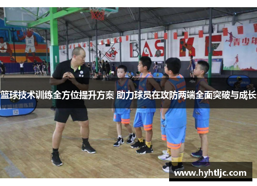 篮球技术训练全方位提升方案 助力球员在攻防两端全面突破与成长