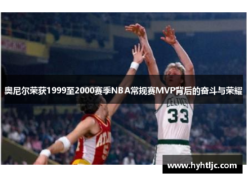 奥尼尔荣获1999至2000赛季NBA常规赛MVP背后的奋斗与荣耀