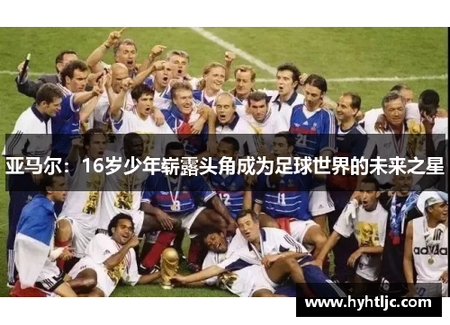 亚马尔：16岁少年崭露头角成为足球世界的未来之星
