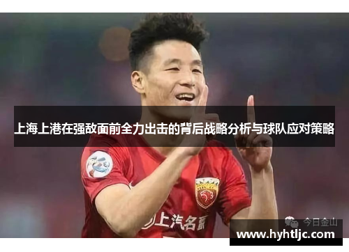 上海上港在强敌面前全力出击的背后战略分析与球队应对策略