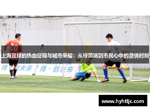 上海足球的热血征程与城市荣耀：从绿茵场到市民心中的激情时刻