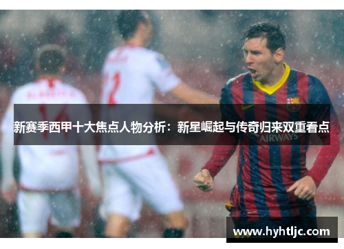 新赛季西甲十大焦点人物分析：新星崛起与传奇归来双重看点