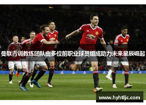 曼联青训教练团队由多位前职业球员组成助力未来星辰崛起