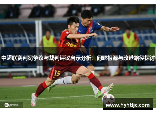 中超联赛判罚争议与裁判评议启示分析：问题根源与改进路径探讨