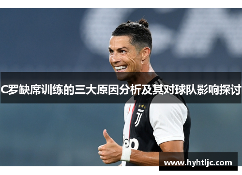C罗缺席训练的三大原因分析及其对球队影响探讨