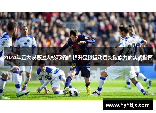 2024年五大联赛过人技巧精解 提升足球运动员突破能力的实战指南