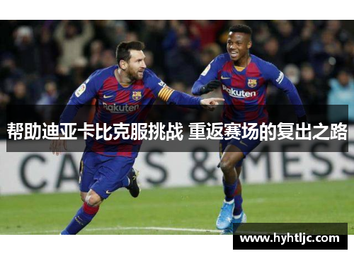 帮助迪亚卡比克服挑战 重返赛场的复出之路