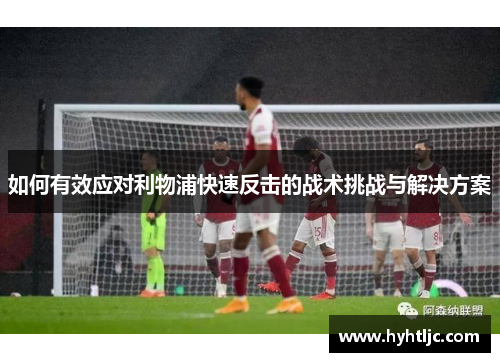 如何有效应对利物浦快速反击的战术挑战与解决方案